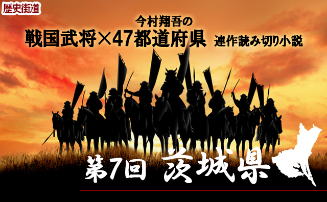 第7回は「茨城県」今村翔吾〔戦国武将×47都道府県〕連作読切小説