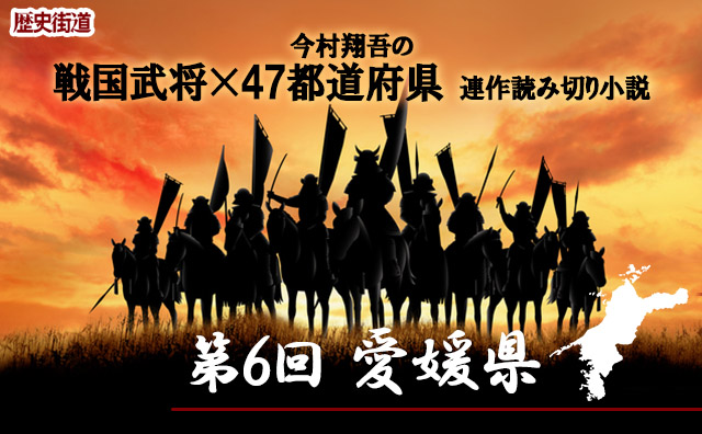 第６回は「愛媛県」！　今村翔吾〔戦国武将×47都道府県〕連作読切小説