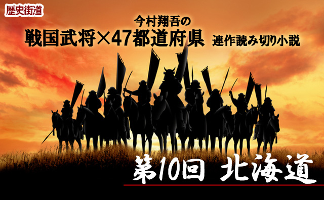 第10回は北海道！　今村翔吾〔戦国武将×47都道府県〕連作読切小説