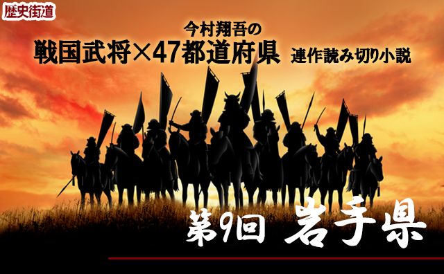 第９回は岩手県！　今村翔吾〔戦国武将×四十七都道府県〕連作読切小説]