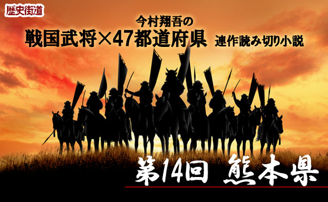 第13回は熊本県！　今村翔吾〔戦国武将×47都道府県〕連作読切小説