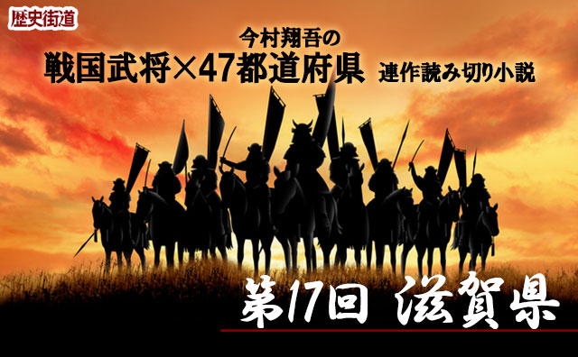 第17回は滋賀県！　今村翔吾〔戦国武将×47都道府県〕連作読切小説