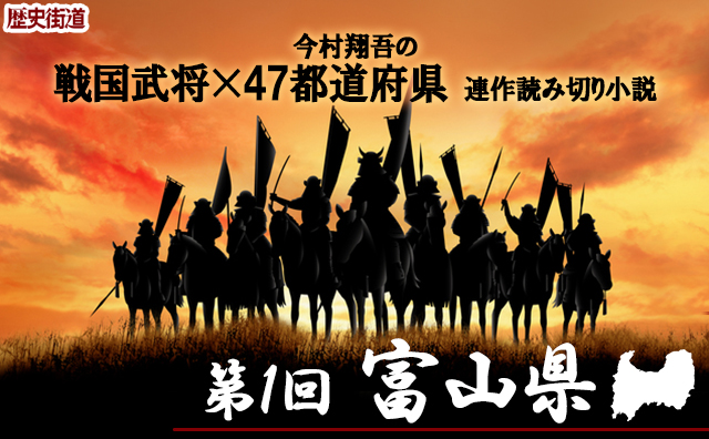 今村翔吾〔戦国武将×47都道府県〕連作読切小説がスタート～第１回「富山県」